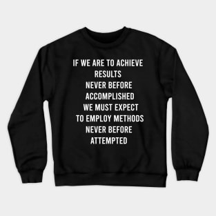 If We Are To Achieve Results Never Before Accomplished We Must Expect To Employ Methods Never Before Attempted Crewneck Sweatshirt